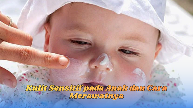 Kulit Sensitif pada Anak dan Cara Merawatnya